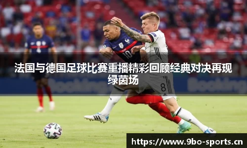 法国与德国足球比赛重播精彩回顾经典对决再现绿茵场