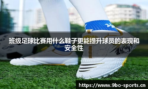 班级足球比赛用什么鞋子更能提升球员的表现和安全性