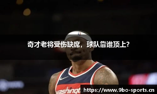 奇才老将受伤缺席，球队靠谁顶上？