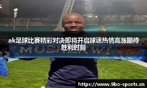ak足球比赛精彩对决即将开启球迷热情高涨期待胜利时刻