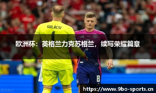 欧洲杯：英格兰力克苏格兰，续写荣耀篇章