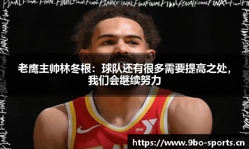 老鹰主帅林冬根：球队还有很多需要提高之处，我们会继续努力
