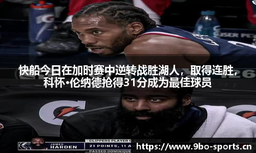 快船今日在加时赛中逆转战胜湖人，取得连胜，科怀·伦纳德抢得31分成为最佳球员