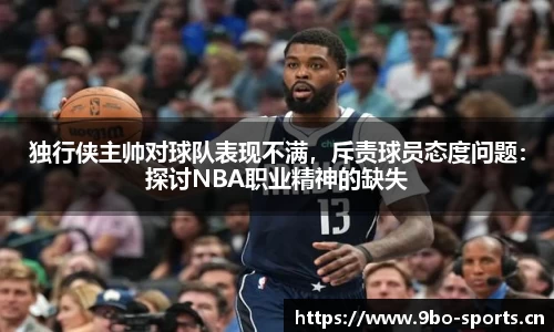 独行侠主帅对球队表现不满，斥责球员态度问题：探讨NBA职业精神的缺失