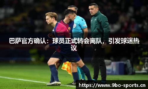 巴萨官方确认：球员正式转会离队，引发球迷热议