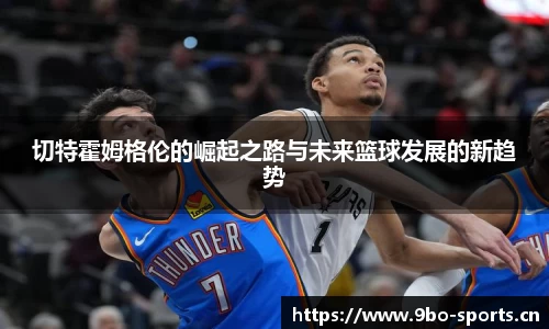 切特霍姆格伦的崛起之路与未来篮球发展的新趋势