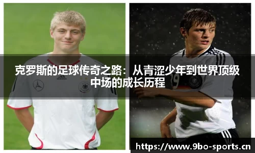 克罗斯的足球传奇之路：从青涩少年到世界顶级中场的成长历程
