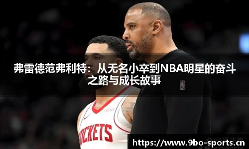弗雷德范弗利特：从无名小卒到NBA明星的奋斗之路与成长故事